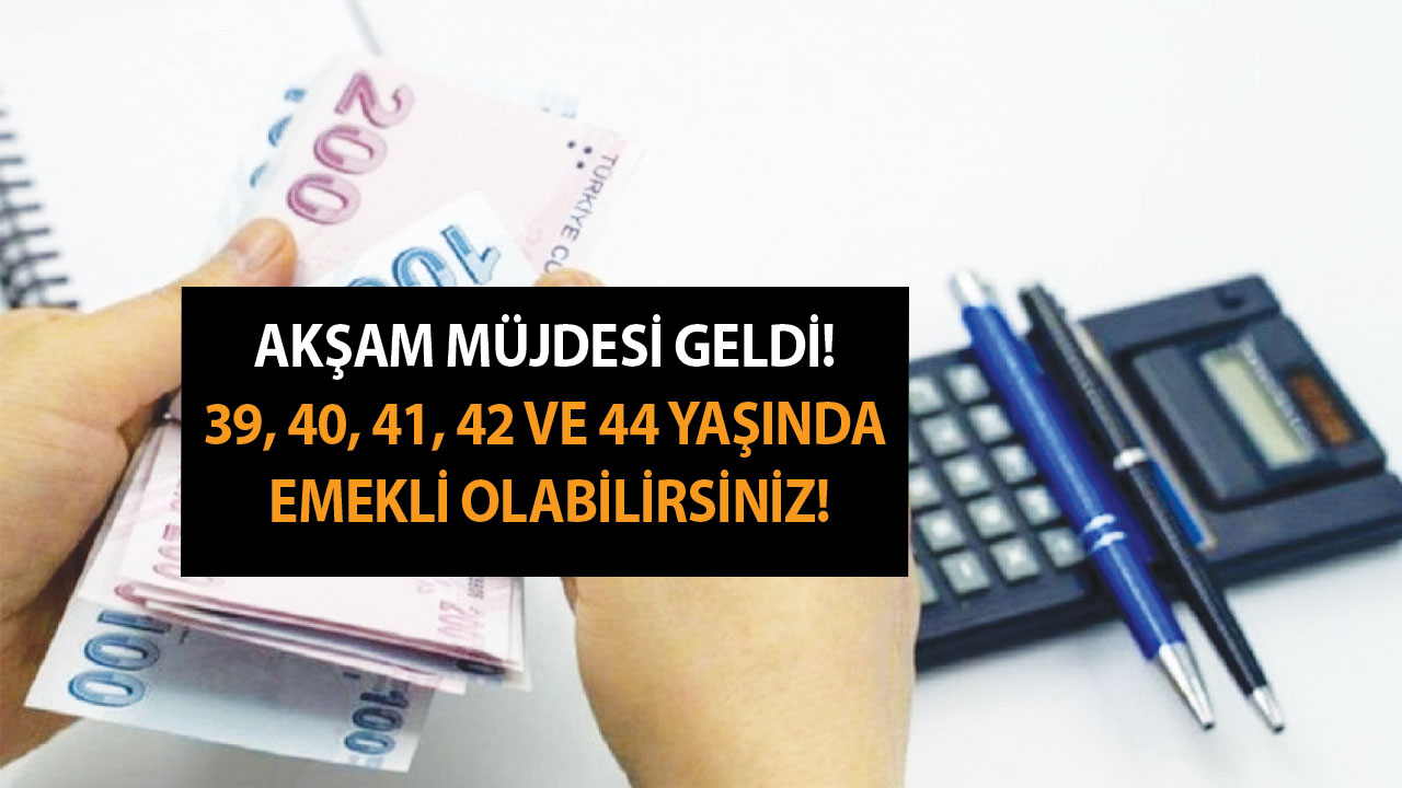 Akşam müjdesi geldi, vatandaş zevkten dört köşe oldu!  39, 40, 41, 42 ve 44 yaşında emekli olabilirsiniz