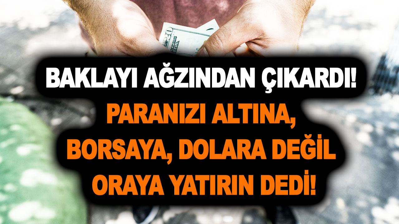 Baklayı ağzından çıkardı! Yılların uzman ismi paranızı altına, borsaya, dolara değil oraya yatırın dedi!