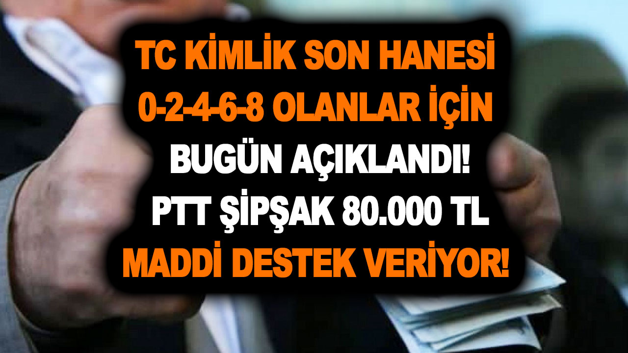 TC kimlik son hanesi 0-2-4-6-8 olanlar için bugün açıklandı! PTT şipşak 80.000 TL maddi destek veriyor!