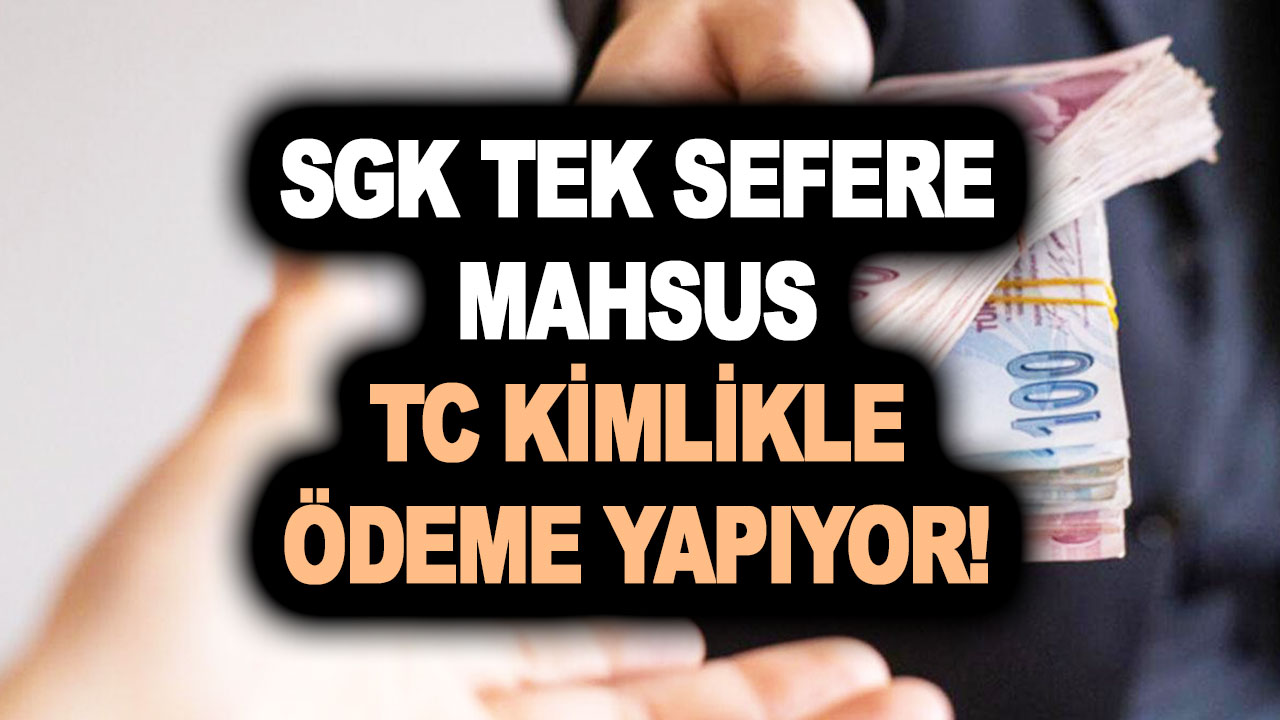 SGK tek sefere mahsus TC kimlikle ödeme yapıyor! 3 yılda bir kere alabileceksiniz