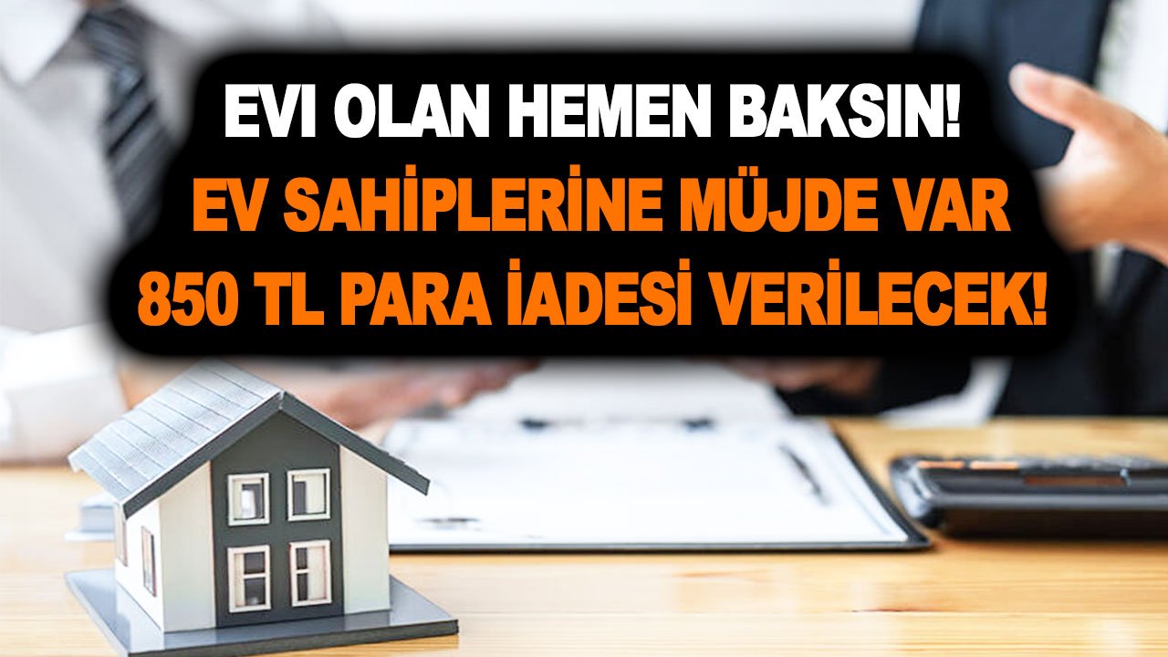 Evi olan hemen baksın! Ev sahiplerine müjde var! 850 TL para iadesi verilecek