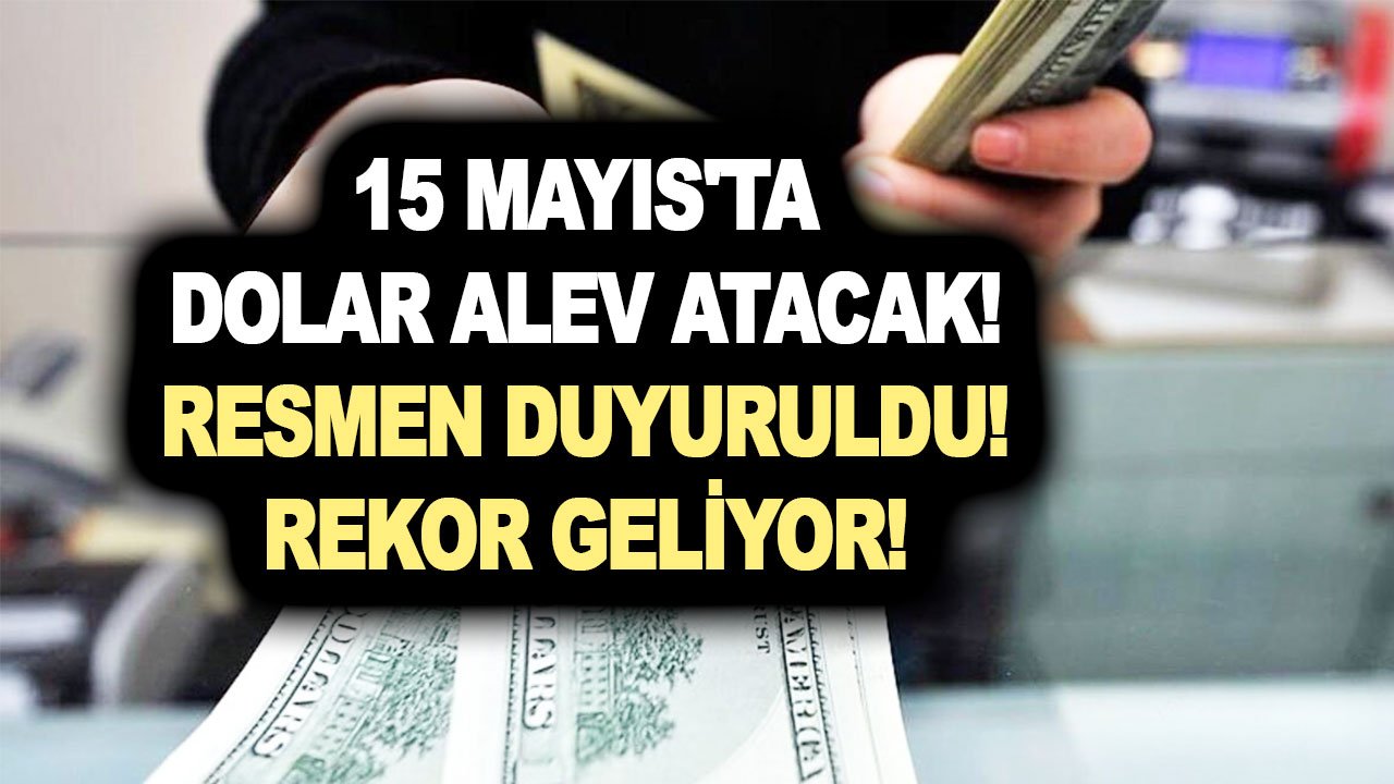 15 Mayıs'ta dolar alev atacak! Resmen duyuruldu! Rekor geliyor! Son dakika döviz duyurusu!